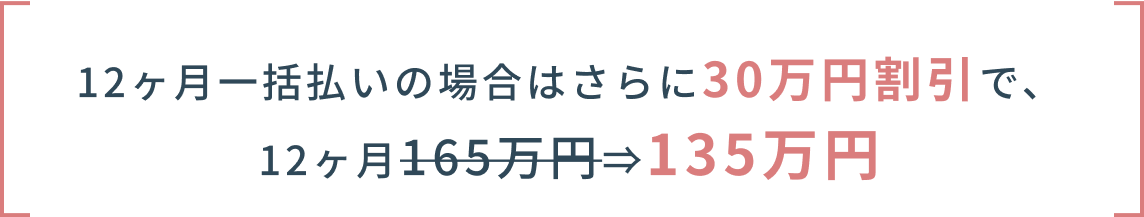 １２ヶ月一括払いの場合はさらに30万円割引で、１２ヶ月165万円が135万円になる